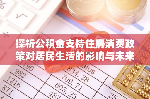 交城探析公积金支持住房消费政策对居民生活的影响与未来展望