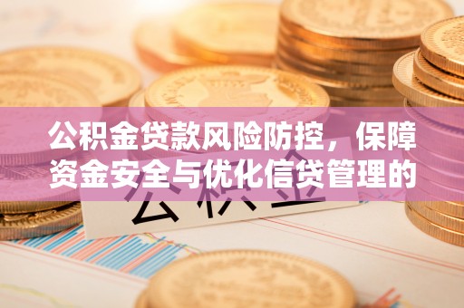 交城公积金贷款风险防控，保障资金安全与优化信贷管理的关键策略