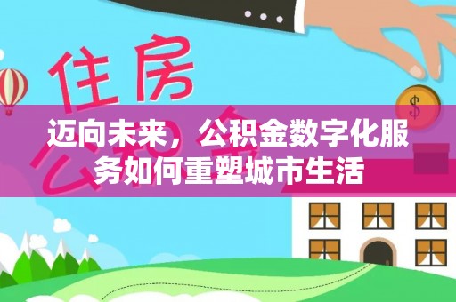 交城迈向未来，公积金数字化服务如何重塑城市生活