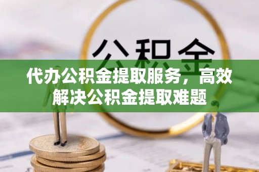 交城代办公积金提取服务，高效解决公积金提取难题