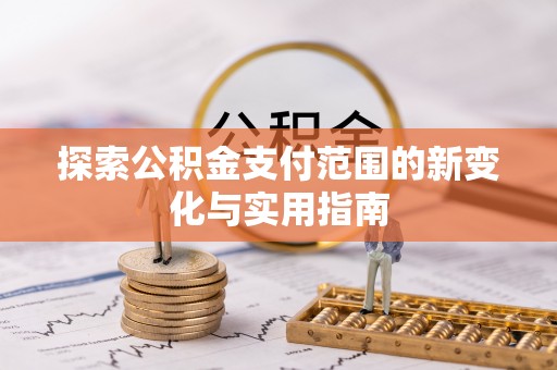 交城探索公积金支付范围的新变化与实用指南
