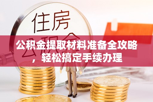交城公积金提取材料准备全攻略，轻松搞定手续办理