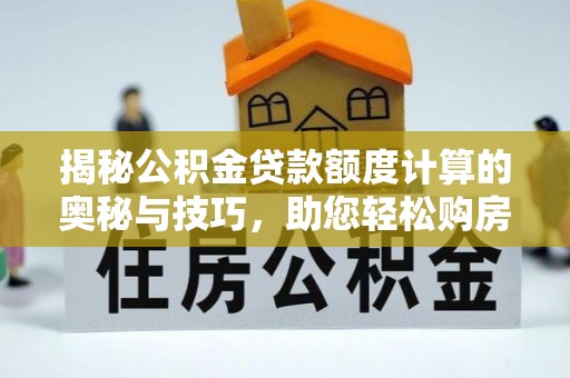 交城揭秘公积金贷款额度计算的奥秘与技巧，助您轻松购房