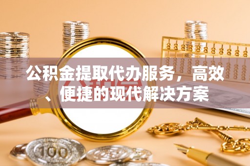 交城公积金提取代办服务，高效、便捷的现代解决方案