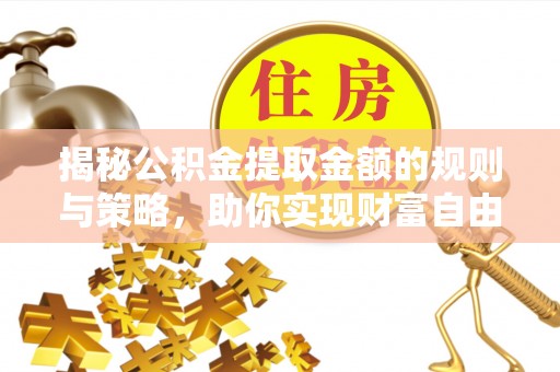 交城揭秘公积金提取金额的规则与策略，助你实现财富自由