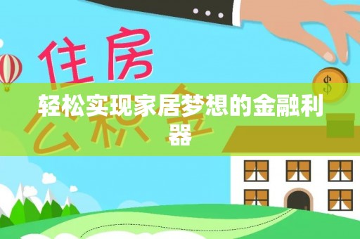 交城轻松实现家居梦想的金融利器