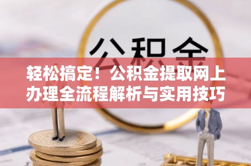 交城轻松搞定！公积金提取网上办理全流程解析与实用技巧