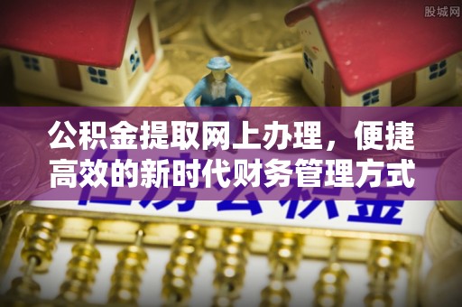 交城公积金提取网上办理，便捷高效的新时代财务管理方式