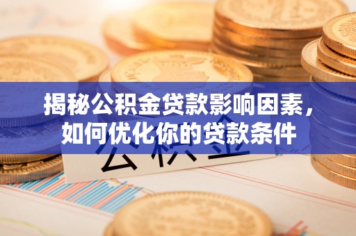 交城揭秘公积金贷款影响因素，如何优化你的贷款条件