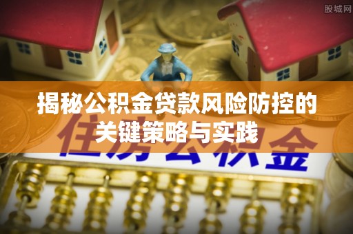 交城揭秘公积金贷款风险防控的关键策略与实践