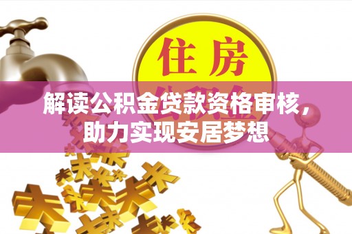 交城解读公积金贷款资格审核，助力实现安居梦想