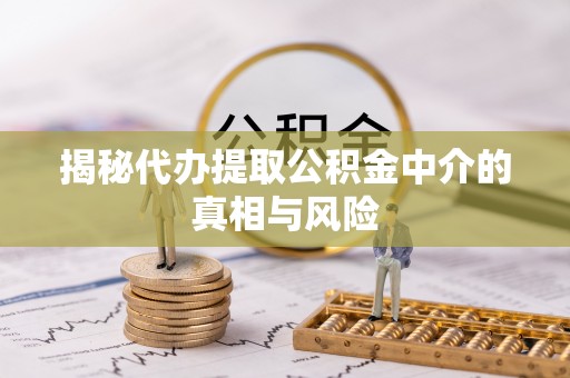 交城揭秘代办提取公积金中介的真相与风险