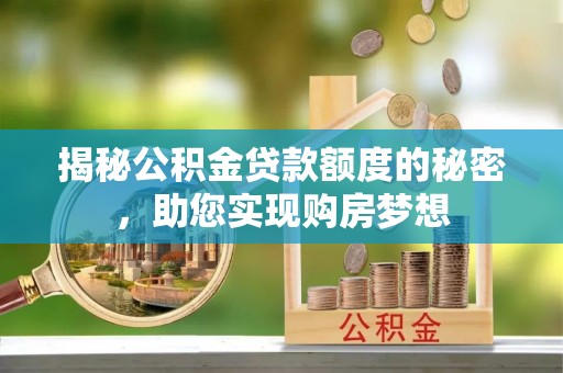 交城揭秘公积金贷款额度的秘密，助您实现购房梦想