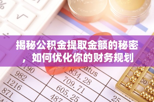 交城揭秘公积金提取金额的秘密，如何优化你的财务规划