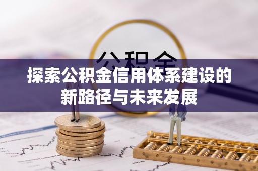 交城探索公积金信用体系建设的新路径与未来发展