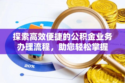 交城探索高效便捷的公积金业务办理流程，助您轻松掌握