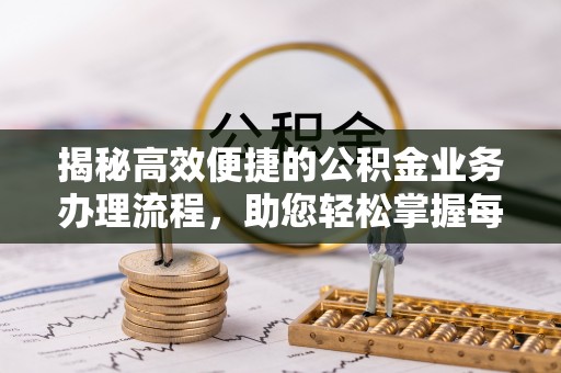 交城揭秘高效便捷的公积金业务办理流程，助您轻松掌握每一步