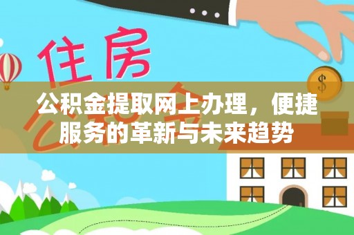 交城公积金提取网上办理，便捷服务的革新与未来趋势