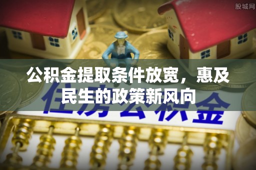 交城公积金提取条件放宽，惠及民生的政策新风向