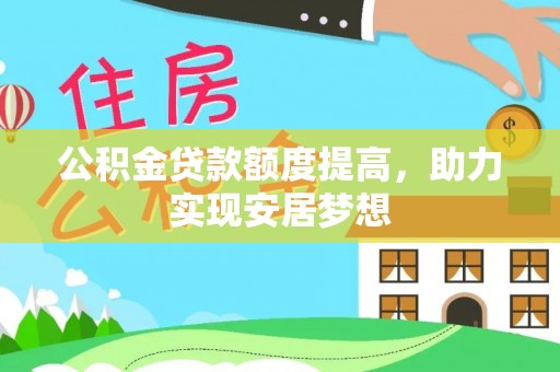 交城公积金贷款额度提高，助力实现安居梦想