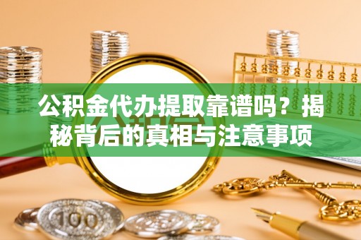 交城公积金代办提取靠谱吗？揭秘背后的真相与注意事项