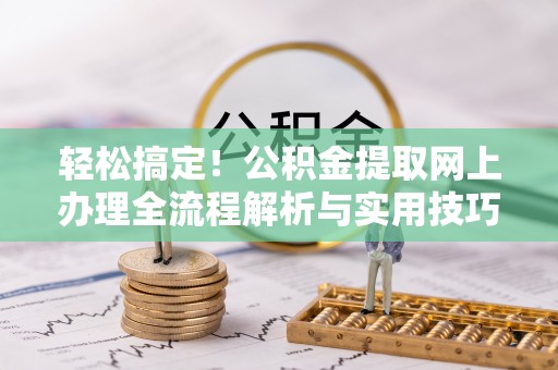 交城轻松搞定！公积金提取网上办理全流程解析与实用技巧