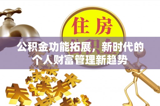交城公积金功能拓展，新时代的个人财富管理新趋势