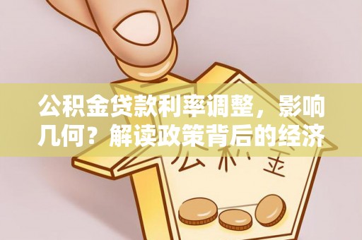 交城公积金贷款利率调整，影响几何？解读政策背后的经济逻辑