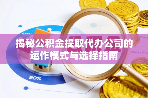 交城揭秘公积金提取代办公司的运作模式与选择指南