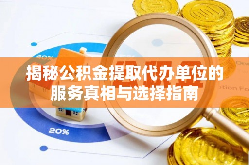 交城揭秘公积金提取代办单位的服务真相与选择指南