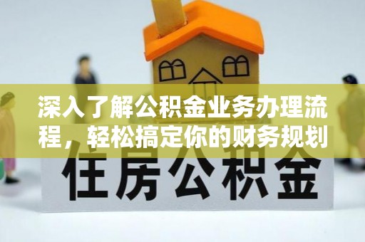 交城深入了解公积金业务办理流程，轻松搞定你的财务规划