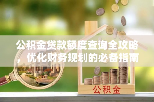 交城公积金贷款额度查询全攻略，优化财务规划的必备指南
