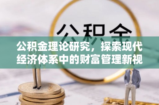 交城公积金理论研究，探索现代经济体系中的财富管理新视角