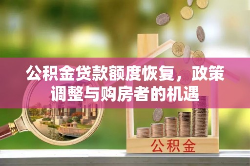 交城公积金贷款额度恢复，政策调整与购房者的机遇
