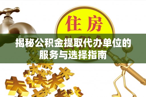 交城揭秘公积金提取代办单位的服务与选择指南