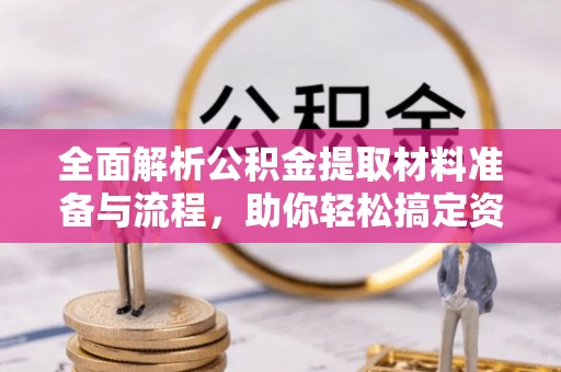 交城全面解析公积金提取材料准备与流程，助你轻松搞定资金提取