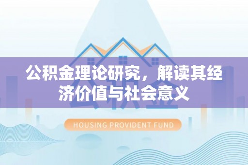 交城公积金理论研究，解读其经济价值与社会意义