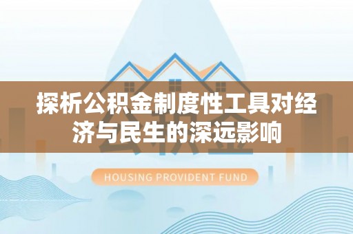 交城探析公积金制度性工具对经济与民生的深远影响