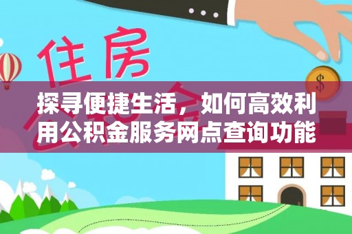 交城探寻便捷生活，如何高效利用公积金服务网点查询功能