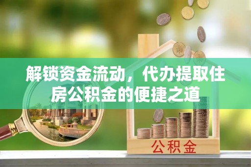 交城解锁资金流动，代办提取住房公积金的便捷之道