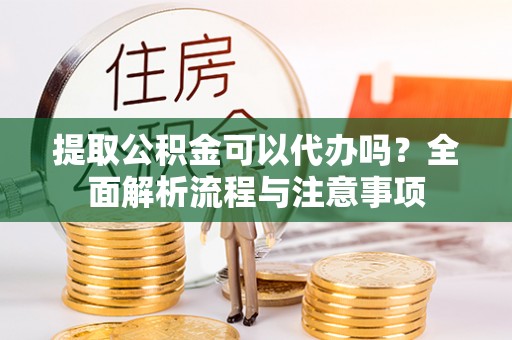 交城提取公积金可以代办吗？全面解析流程与注意事项