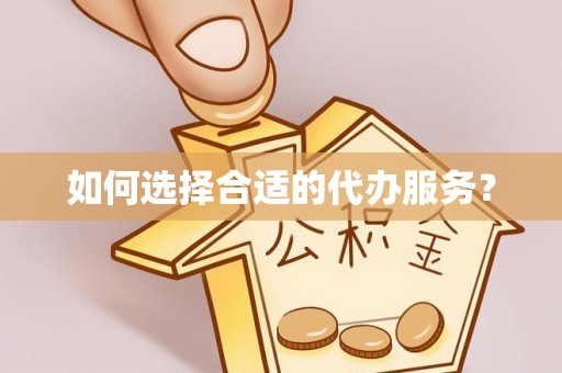 交城如何选择合适的代办服务？