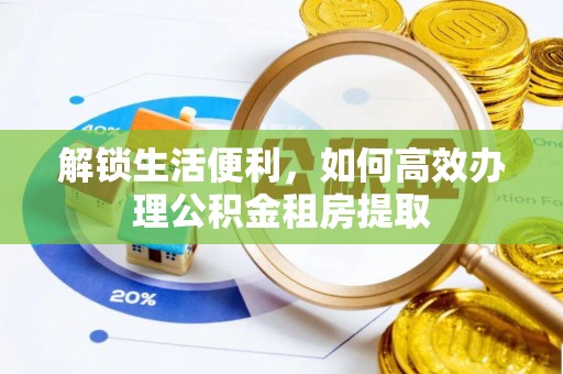 交城解锁生活便利，如何高效办理公积金租房提取