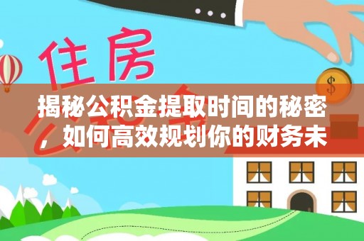 交城揭秘公积金提取时间的秘密，如何高效规划你的财务未来
