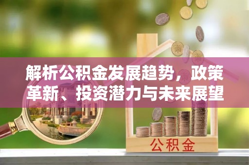 交城解析公积金发展趋势，政策革新、投资潜力与未来展望