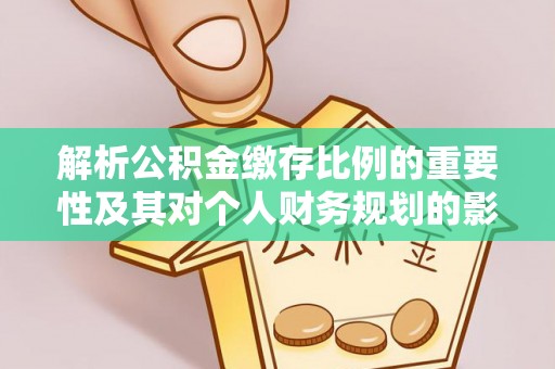 交城解析公积金缴存比例的重要性及其对个人财务规划的影响