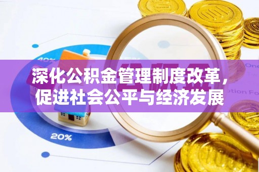 交城深化公积金管理制度改革，促进社会公平与经济发展