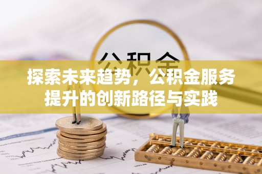 交城探索未来趋势，公积金服务提升的创新路径与实践