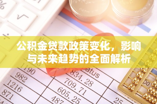 交城公积金贷款政策变化，影响与未来趋势的全面解析