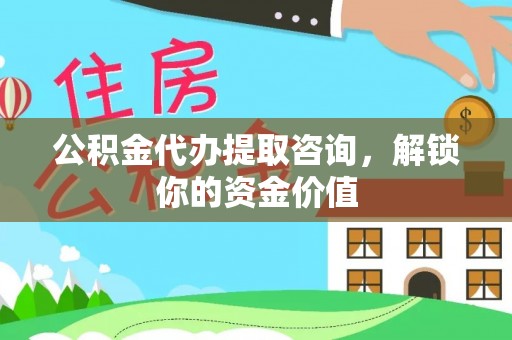 交城公积金代办提取咨询，解锁你的资金价值